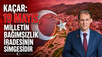Kaçar: 19 Mayıs, Milletin Bağımsızlık İradesinin Simgesidir