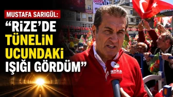 Mustafa Sarıgül: Rize'de tünelin ucundaki ışığı gördüm