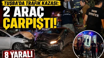 Tuşba'da Trafik Kazası: 2 Araç Çarpıştı, 8 Yaralı