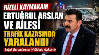 Rizeli Kaymakam Ertuğrul Arslan ve Ailesi Trafik Kazasında Yaralandı