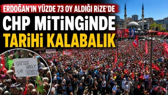 Erdoğan'ın yüzde 73 oy aldığı Rize'de CHP mitinginde tarihi kalabalık