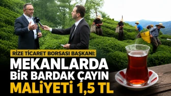 Rize Ticaret Borsası Başkanı: Mekanlarda bir bardak çayın maliyeti 1,5 TL