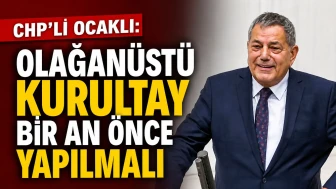 CHP’li Ocaklı: Olağanüstü Kurultay Bir An Önce Yapılmalı