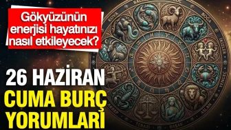 26 Haziran Cuma Burç Yorumları: Gökyüzündeki Enerjilerin Hayatınıza Yansımaları Neler?