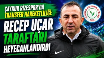 Çaykur Rizespor'da Transfer Hareketliliği: Recep Uçar Taraftarı Heyecanlandırdı