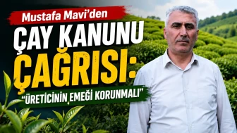 Mustafa Mavi’den Çay Kanunu Çağrısı: Üreticinin Emeği Korunmalı