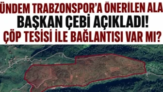 Trabzonspor'a Yeni Alternatif Alan: Başkan Çebi Açıklama Yaptı, Çöp Tesisi İle İlgisi Ne?