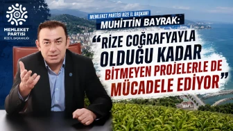 Memleket Partisi Rize İl Başkanı Muhittin Bayrak: Rize Coğrafyayla Olduğu Kadar Bitmeyen Projelerle de Mücadele Ediyor