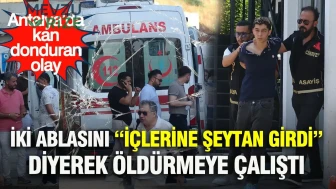 Antalya'da Şok Edici Olay: Bir Genç, "Şeytan İçeride" İddiasıyla İki Ablasını Hayatından Etmeye Çalıştı