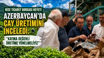 Rize Ticaret Borsası Heyeti Azerbaycan'da Çay Üretimini İnceledi: Katma Değerli Üretime Yönelmeliyiz