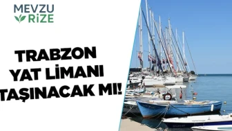 Trabzon Yat Limanı'nın Yeni Yerine Taşınma Tartışmaları Gündemde!