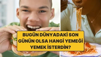 Bugün Dünyadaki Son Günün Olsa, Hangi Yemeği Yemek İsterdin? Sorusuna Gelen Cevaplar İştah Kabarttı