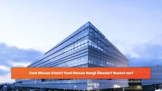 Ford Otosan Kimin? Ford Otosan Hangi Ülkenin? Boykot mu?