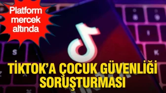 TikTok’a Çocuk Güvenliği Üzerine Soruşturma Açıldı!