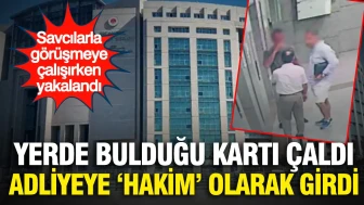 Yerde bulduğu kartı çaldı, adliyeye hakim olarak girdi: Savcılarla görüşmeye çalışırken yakalandı