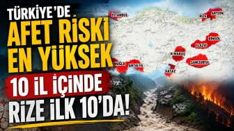 Türkiye’de Afet Riski En Yüksek 10 İl İçinde Rize İlk 10'da!