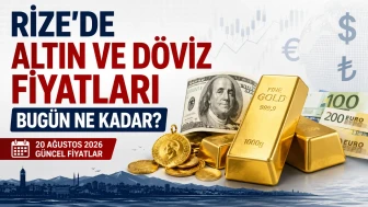 Rize’de Altın ve Döviz Fiyatları Bugün Ne Kadar? 20 Ağustos 2026 Güncel Fiyatlar