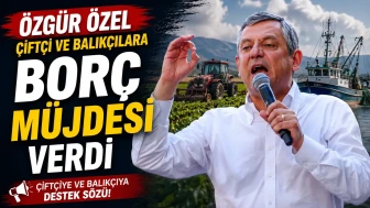 Özgür Özel, çiftçi ve balıkçılara borç müjdesi verdi