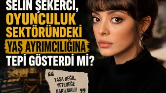 Selin Şekerci, oyunculuk sektöründeki yaş ayrımcılığına tepki gösterdi mi?