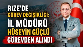 Rize’de Görev Değişikliği: İl Müdürü Hüseyin Güçlü Görevden Alındı