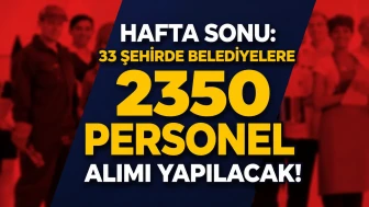 Hafta Sonu: 33 Şehirde Belediyelere 2350 İşçi Personel Alımı Yapacak