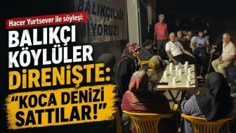 Hacer Yurtsever ile söyleşi: Balıkçı Köylüler direnişte: "Koca denizi sattılar!"