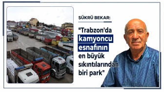 Şükrü Bekar'dan Uyarı: Trabzonlu Kamyoncuların En Önemli Sorunu Park Yetersizliği