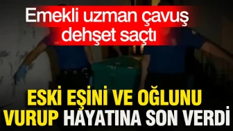 Emekli uzman çavuş dehşet saçtı: Eski eşini ve oğlunu vurup hayatına son verdi