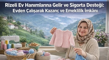Rizeli Ev Hanımlarına Gelir ve Sigorta Desteği: Evden Çalışarak Kazanç ve Emeklilik İmkânı