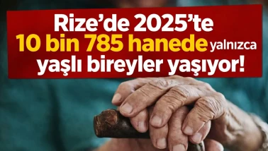 Rize'de 2025'te 10 bin 785 hanede yalnızca yaşlı bireyler yaşıyor!