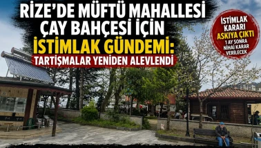 Rize’de Müftü Mahallesi Çay Bahçesi İçin İstimlak Gündemi: Tartışmalar Yeniden Alevlendi
