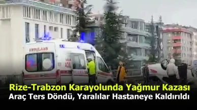 Rize-Trabzon Karayolunda Yağmur Kazası: Araç Ters Döndü, Yaralılar Hastaneye Kaldırıldı