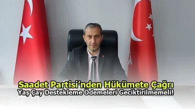 Saadet Partisi’nden Hükümete Çağrı: Yaş Çay Destekleme Ödemeleri Geciktirilmemeli!