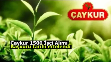 Son dakika: Çaykur 1500 işçi alımı başvuru tarihi ertelendi