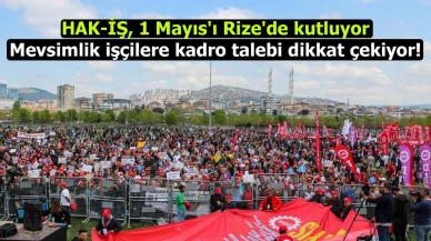 HAK-İŞ, 1 Mayıs'ı Rize'de kutluyor: Mevsimlik işçilere kadro talebi dikkat çekiyor!