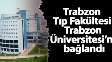 Trabzon Tıp Fakültesi Trabzon Üniversitesi’ne bağlandı