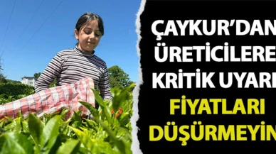 ÇAYKUR'dan üreticilere kritik uyarı! "Fiyatları düşürmeyin"