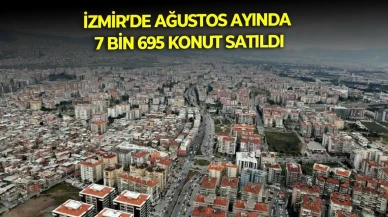 İzmir'de Ağustos Ayında 7.695 Konut Satışı Gerçekleşti!