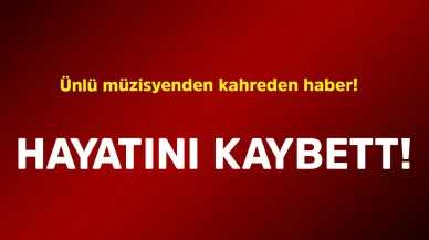 Ünlü müzisyen hayatını kaybetti
