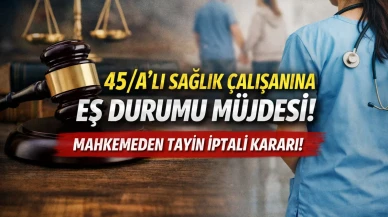 45/A’lı Sağlık Çalışanına Eş Durumu Müjdesi: Mahkeme Bakanlığın Ret İşlemini İptal Etti