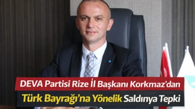 DEVA Partisi Rize İl Başkanı Korkmaz’dan Türk Bayrağı’na Yönelik Saldırıya Tepki