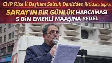 CHP Rize İl Başkanı Saltuk Deniz’den iktidara tepki: Saray’ın bir günlük harcaması 5 bin emekli maaşına bedel
