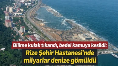 Bilime kulak tıkandı, bedel kamuya kesildi: Rize Şehir Hastanesi’nde milyarlar denize gömüldü