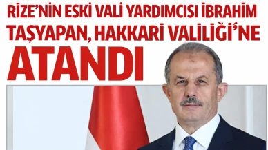 Rize’nin Eski Vali Yardımcısı İbrahim Taşyapan, Hakkari Valiliğine Atandı