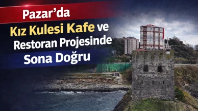 Pazar’da Kız Kulesi Kafe ve Restoran Projesinde Sona Doğru
