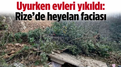 Uyurken evleri yıkıldı: Rize'de heyelan faciası