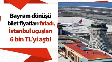 Bayram dönüşü bilet fiyatları fırladı, İstanbul uçuşları 6 bin TL'yi aştı!