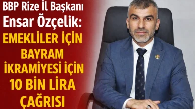 BBP Rize İl Başkanı Ensar Özçelik: Emekliler İçin Bayram İkramiyesi İçin 10 Bin Lira Çağrısı