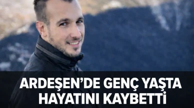 ARDEŞEN’DE GENÇ YAŞTA HAYATINI KAYBETTİ
