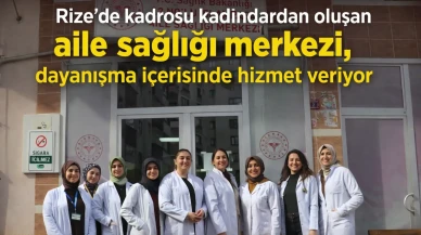 Rize'de kadrosu kadınlardan oluşan aile sağlığı merkezi, dayanışma içerisinde hizmet veriyor